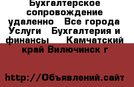 Бухгалтерское сопровождение удаленно - Все города Услуги » Бухгалтерия и финансы   . Камчатский край,Вилючинск г.